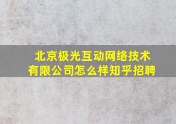 北京极光互动网络技术有限公司怎么样知乎招聘