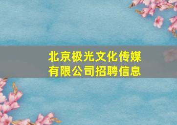 北京极光文化传媒有限公司招聘信息