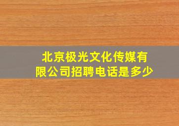 北京极光文化传媒有限公司招聘电话是多少