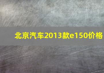 北京汽车2013款e150价格