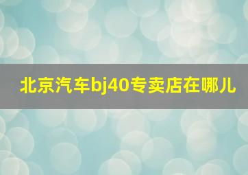 北京汽车bj40专卖店在哪儿