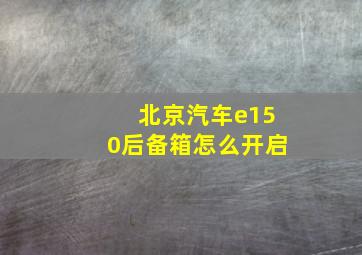 北京汽车e150后备箱怎么开启