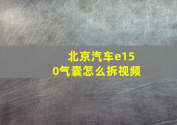 北京汽车e150气囊怎么拆视频