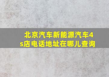 北京汽车新能源汽车4s店电话地址在哪儿查询