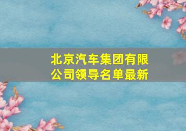 北京汽车集团有限公司领导名单最新