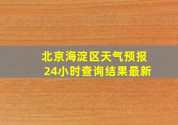 北京海淀区天气预报24小时查询结果最新