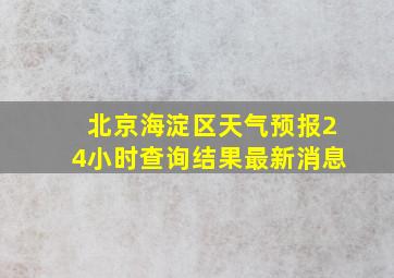 北京海淀区天气预报24小时查询结果最新消息