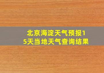 北京海淀天气预报15天当地天气查询结果