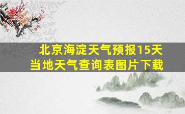 北京海淀天气预报15天当地天气查询表图片下载