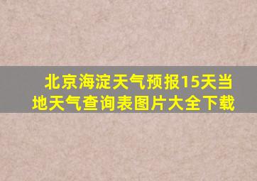 北京海淀天气预报15天当地天气查询表图片大全下载