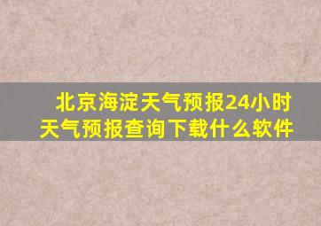 北京海淀天气预报24小时天气预报查询下载什么软件