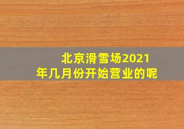 北京滑雪场2021年几月份开始营业的呢