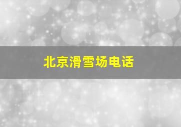 北京滑雪场电话