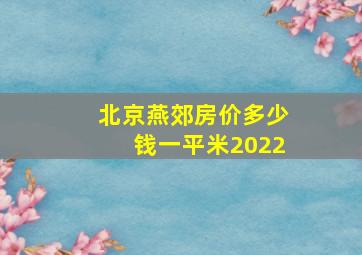 北京燕郊房价多少钱一平米2022