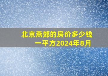 北京燕郊的房价多少钱一平方2024年8月