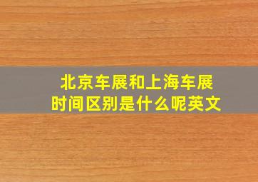 北京车展和上海车展时间区别是什么呢英文