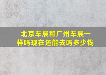 北京车展和广州车展一样吗现在还能去吗多少钱