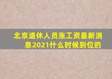 北京退休人员涨工资最新消息2021什么时候到位的