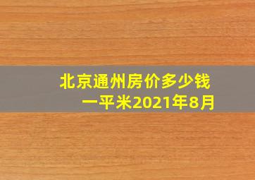 北京通州房价多少钱一平米2021年8月