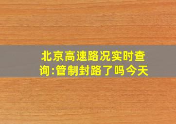 北京高速路况实时查询:管制封路了吗今天