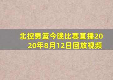 北控男篮今晚比赛直播2020年8月12日回放视频