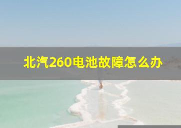 北汽260电池故障怎么办