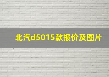 北汽d5015款报价及图片