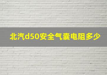 北汽d50安全气囊电阻多少