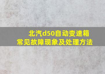 北汽d50自动变速箱常见故障现象及处理方法