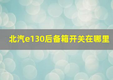 北汽e130后备箱开关在哪里