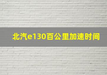 北汽e130百公里加速时间