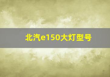 北汽e150大灯型号