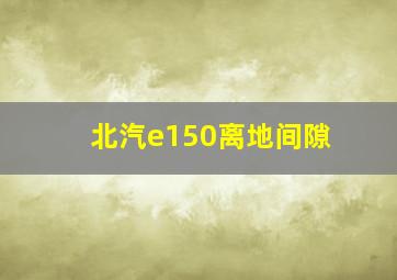 北汽e150离地间隙