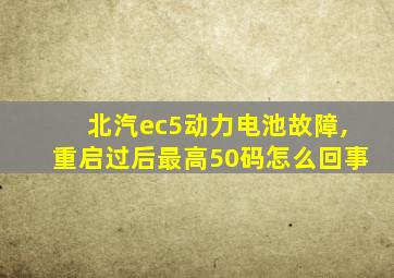 北汽ec5动力电池故障,重启过后最高50码怎么回事