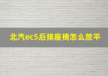 北汽ec5后排座椅怎么放平