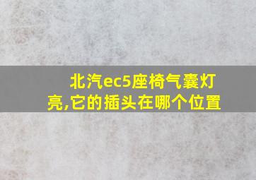 北汽ec5座椅气囊灯亮,它的插头在哪个位置