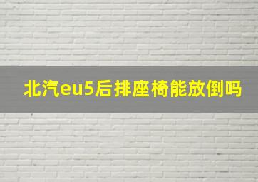 北汽eu5后排座椅能放倒吗