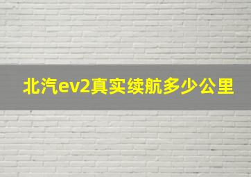 北汽ev2真实续航多少公里