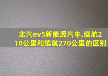 北汽ev5新能源汽车,续航210公里和续航270公里的区别