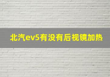 北汽ev5有没有后视镜加热