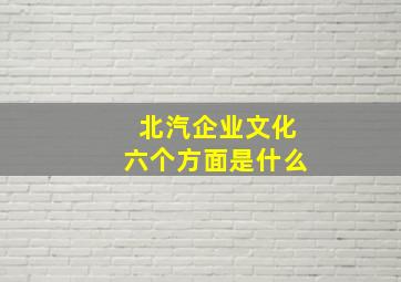 北汽企业文化六个方面是什么