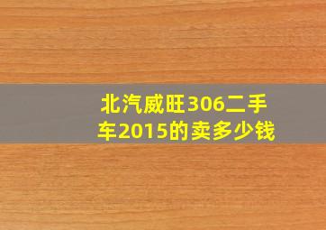 北汽威旺306二手车2015的卖多少钱