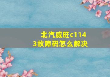 北汽威旺c1143故障码怎么解决