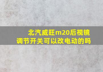 北汽威旺m20后视镜调节开关可以改电动的吗