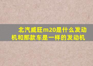 北汽威旺m20是什么发动机和那款车是一样的发动机