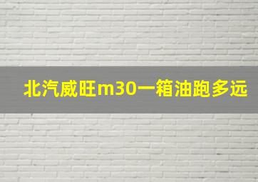 北汽威旺m30一箱油跑多远