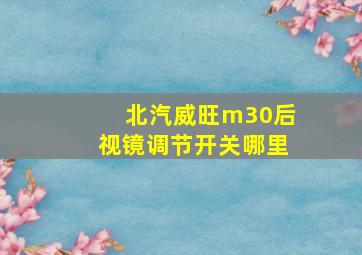 北汽威旺m30后视镜调节开关哪里