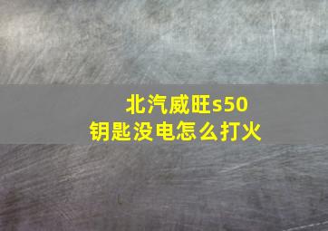 北汽威旺s50钥匙没电怎么打火