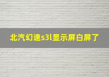 北汽幻速s3l显示屏白屏了