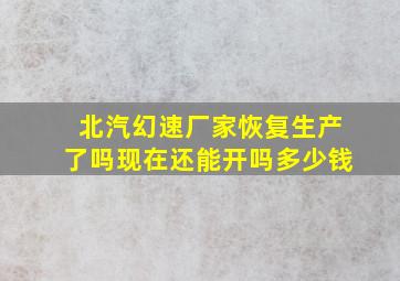 北汽幻速厂家恢复生产了吗现在还能开吗多少钱